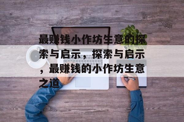 最赚钱小作坊生意的探索与启示,探索与启示,最赚钱的小作坊生意之道 最赚钱小作坊生意的探索与启示,探索与启示,最赚钱的小作坊生意之道