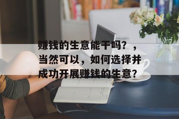 赚钱的生意能干吗?,当然可以,如何选择并成功开展赚钱的生意? 赚钱的生意能干吗?,当然可以,如何选择并成功开展赚钱的生意?