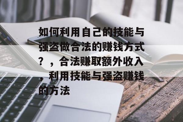 如何利用自己的技能与强盗做合法的赚钱方式?,合法赚取额外收入,利用技能与强盗赚钱的方法 如何利用自己的技能与强盗做合法的赚钱方式?,合法赚取额外收入,利用技能与强盗赚钱的方法