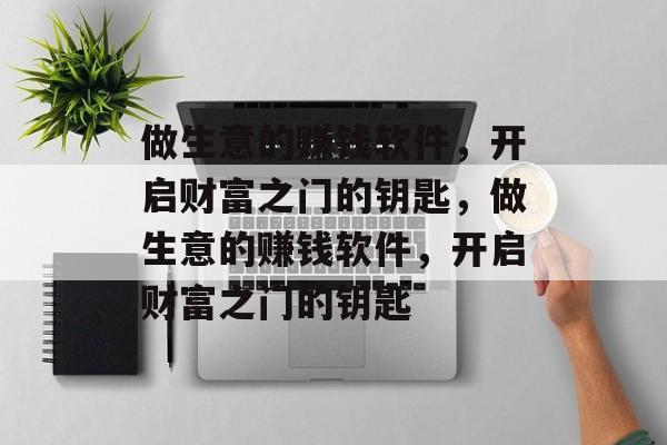做生意的赚钱软件,开启财富之门的钥匙,做生意的赚钱软件,开启财富之门的钥匙 做生意的赚钱软件,开启财富之门的钥匙,做生意的赚钱软件,开启财富之门的钥匙