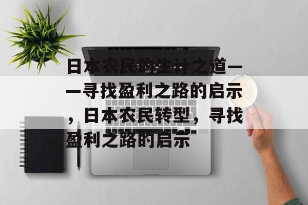 日本农民的生计之道——寻找盈利之路的启示,日本农民转型,寻找盈利之路的启示 日本农民的生计之道——寻找盈利之路的启示,日本农民转型,寻找盈利之路的启示