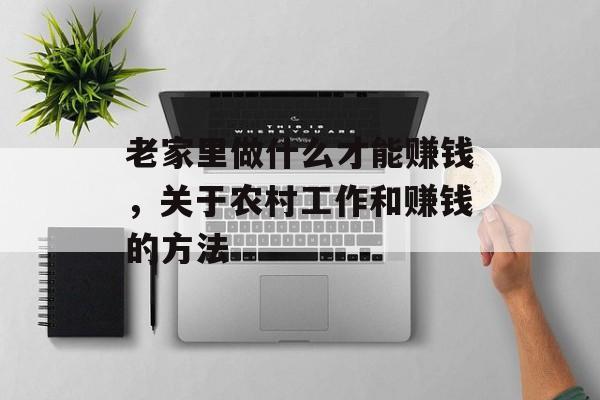 老家里做什么才能赚钱,关于农村工作和赚钱的方法 老家里做什么才能赚钱,关于农村工作和赚钱的方法