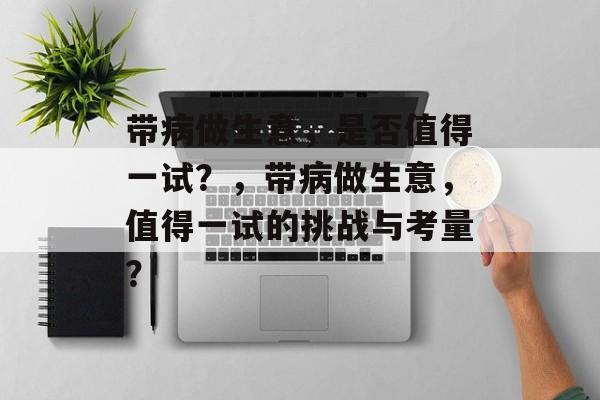 带病做生意,是否值得一试?,带病做生意,值得一试的挑战与考量? 带病做生意,是否值得一试?,带病做生意,值得一试的挑战与考量?