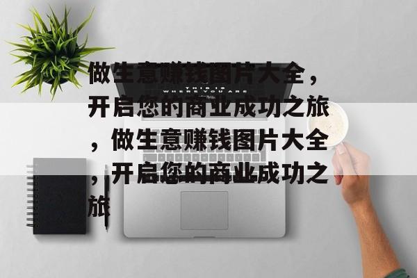 做生意赚钱图片大全,开启您的商业成功之旅,做生意赚钱图片大全,开启您的商业成功之旅 做生意赚钱图片大全,开启您的商业成功之旅,做生意赚钱图片大全,开启您的商业成功之旅