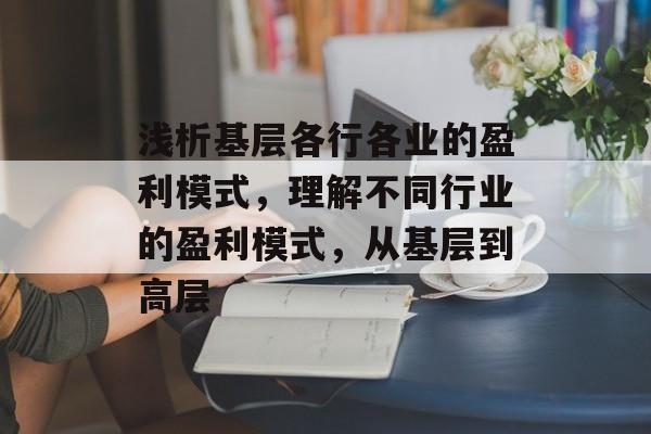 浅析基层各行各业的盈利模式,理解不同行业的盈利模式,从基层到高层 浅析基层各行各业的盈利模式,理解不同行业的盈利模式,从基层到高层