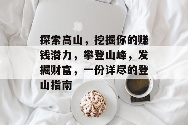 探索高山,挖掘你的赚钱潜力,攀登山峰,发掘财富,一份详尽的登山指南 探索高山,挖掘你的赚钱潜力,攀登山峰,发掘财富,一份详尽的登山指南