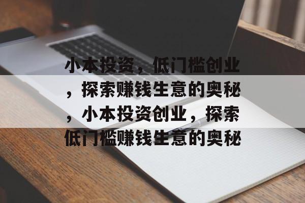 小本投资,低门槛创业,探索赚钱生意的奥秘,小本投资创业,探索低门槛赚钱生意的奥秘 小本投资,低门槛创业,探索赚钱生意的奥秘,小本投资创业,探索低门槛赚钱生意的奥秘