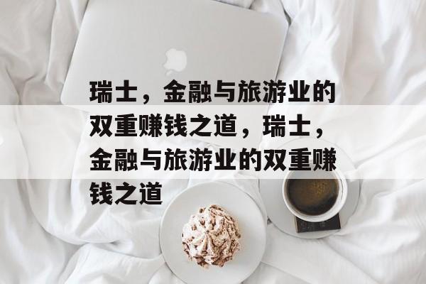 瑞士，金融与旅游业的双重赚钱之道，瑞士，金融与旅游业的双重赚钱之道