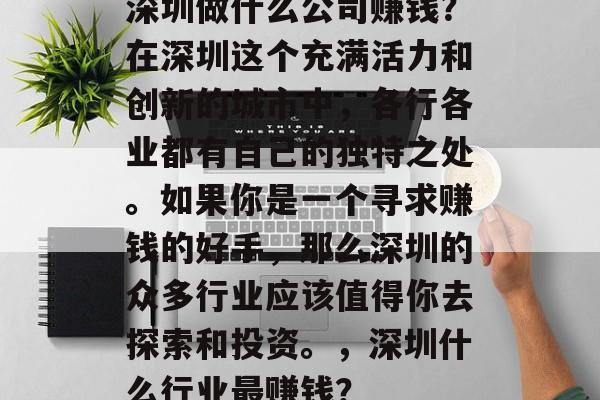 深圳做什么公司赚钱?在深圳这个充满活力和创新的城市中,各行各业都有自己的独特之处。如果你是一个寻求赚钱的好手,那么深圳的众多行业应该值得你去探索和投资。,深圳什么行业最赚钱? 深圳做什么公司赚钱?在深圳这个充满活力和创新的城市中,各行各业都有自己的独特之处。如果你是一个寻求赚钱的好手,那么深圳的众多行业应该值得你去探索和投资。,深圳什么行业最赚钱?