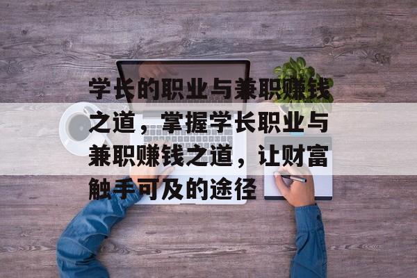 学长的职业与兼职赚钱之道,掌握学长职业与兼职赚钱之道,让财富触手可及的途径 学长的职业与兼职赚钱之道,掌握学长职业与兼职赚钱之道,让财富触手可及的途径
