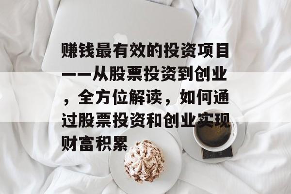 赚钱最有效的投资项目——从股票投资到创业,全方位解读,如何通过股票投资和创业实现财富积累 赚钱最有效的投资项目——从股票投资到创业,全方位解读,如何通过股票投资和创业实现财富积累