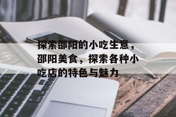 探索邵阳的小吃生意,邵阳美食,探索各种小吃店的特色与魅力 探索邵阳的小吃生意,邵阳美食,探索各种小吃店的特色与魅力
