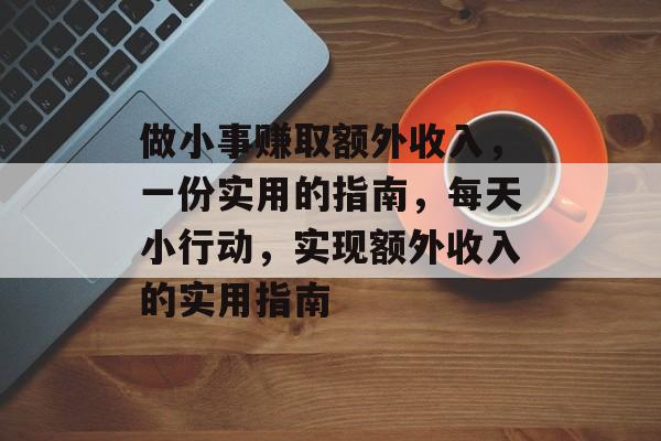 做小事赚取额外收入，一份实用的指南，每天小行动，实现额外收入的实用指南
