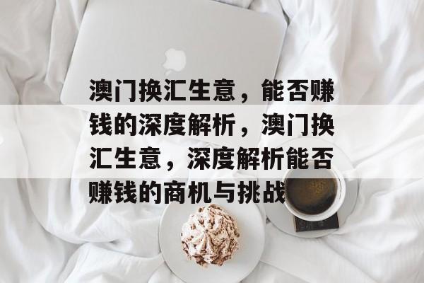澳门换汇生意,能否赚钱的深度解析,澳门换汇生意,深度解析能否赚钱的商机与挑战 澳门换汇生意,能否赚钱的深度解析,澳门换汇生意,深度解析能否赚钱的商机与挑战