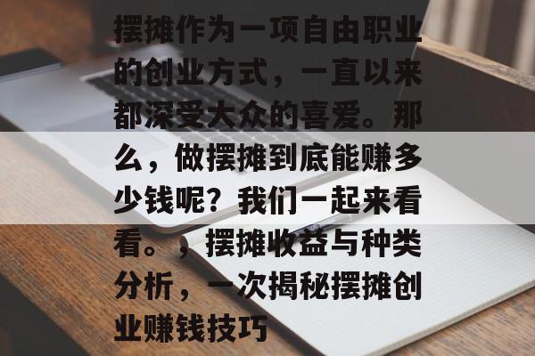 摆摊作为一项自由职业的创业方式,一直以来都深受大众的喜爱。那么,做摆摊到底能赚多少钱呢?我们一起来看看。,摆摊收益与种类分析,一次揭秘摆摊创业赚钱技巧 摆摊作为一项自由职业的创业方式,一直以来都深受大众的喜爱。那么,做摆摊到底能赚多少钱呢?我们一起来看看。,摆摊收益与种类分析,一次揭秘摆摊创业赚钱技巧