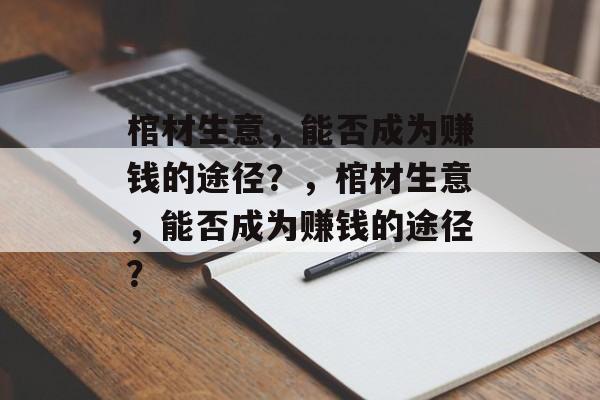 棺材生意,能否成为赚钱的途径?,棺材生意,能否成为赚钱的途径? 棺材生意,能否成为赚钱的途径?,棺材生意,能否成为赚钱的途径?