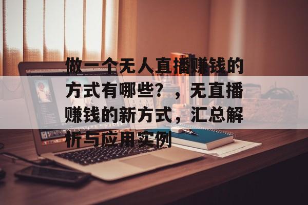 做一个无人直播赚钱的方式有哪些?,无直播赚钱的新方式,汇总解析与应用实例 做一个无人直播赚钱的方式有哪些?,无直播赚钱的新方式,汇总解析与应用实例