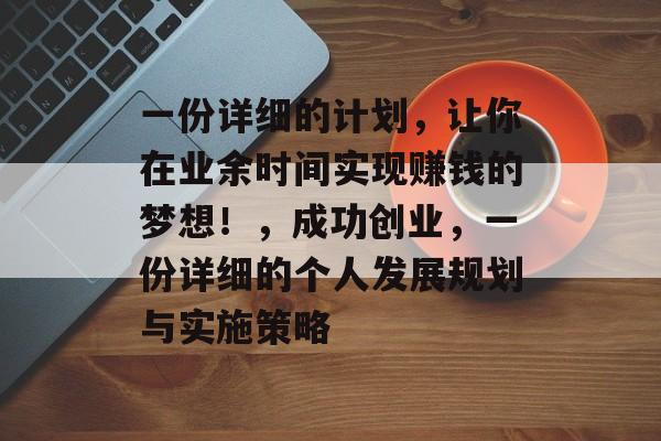 一份详细的计划，让你在业余时间实现赚钱的梦想！，成功创业，一份详细的个人发展规划与实施策略