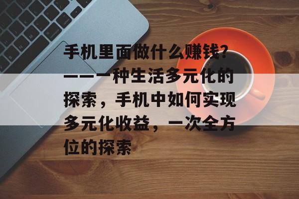手机里面做什么赚钱？——一种生活多元化的探索，手机中如何实现多元化收益，一次全方位的探索