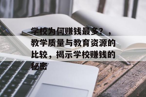 学校为何赚钱最多?,教学质量与教育资源的比较,揭示学校赚钱的秘密 学校为何赚钱最多?,教学质量与教育资源的比较,揭示学校赚钱的秘密