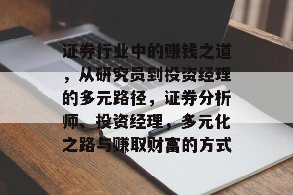 证券行业中的赚钱之道,从研究员到投资经理的多元路径,证券分析师、投资经理,多元化之路与赚取财富的方式 证券行业中的赚钱之道,从研究员到投资经理的多元路径,证券分析师、投资经理,多元化之路与赚取财富的方式