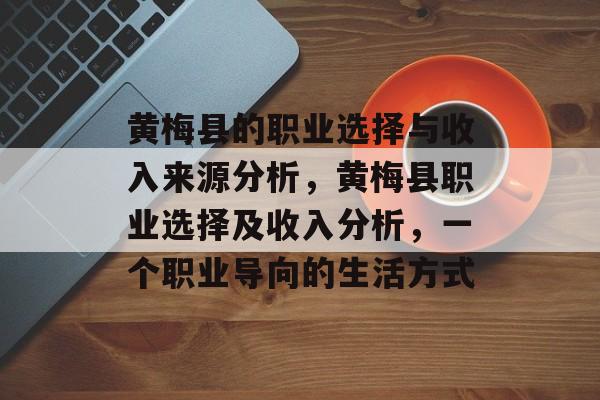 黄梅县的职业选择与收入来源分析,黄梅县职业选择及收入分析,一个职业导向的生活方式 黄梅县的职业选择与收入来源分析,黄梅县职业选择及收入分析,一个职业导向的生活方式