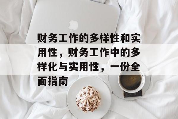 财务工作的多样性和实用性,财务工作中的多样化与实用性,一份全面指南 财务工作的多样性和实用性,财务工作中的多样化与实用性,一份全面指南