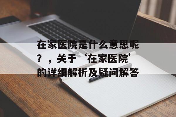 在家医院是什么意思呢？，关于‘在家医院’的详细解析及疑问解答