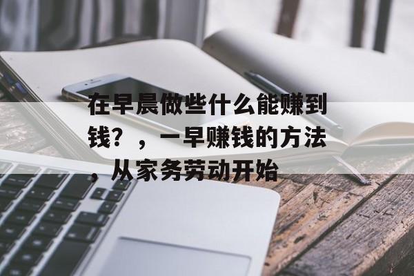 在早晨做些什么能赚到钱？，一早赚钱的方法，从家务劳动开始
