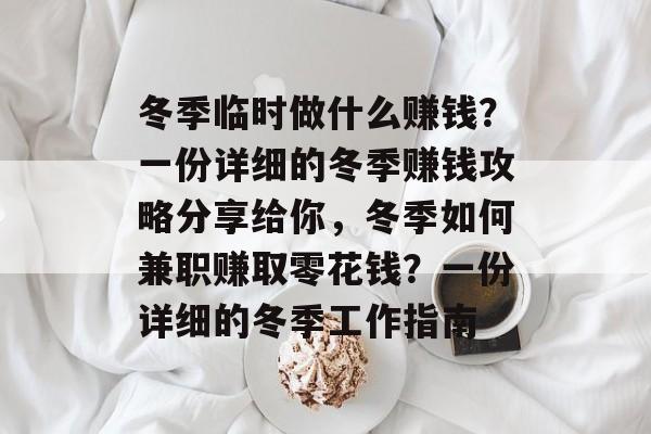 冬季临时做什么赚钱?一份详细的冬季赚钱攻略分享给你,冬季如何兼职赚取零花钱?一份详细的冬季工作指南 冬季临时做什么赚钱?一份详细的冬季赚钱攻略分享给你,冬季如何兼职赚取零花钱?一份详细的冬季工作指南