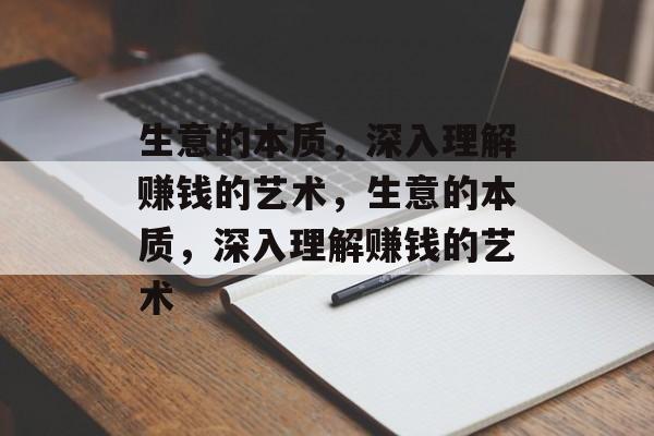 生意的本质,深入理解赚钱的艺术,生意的本质,深入理解赚钱的艺术 生意的本质,深入理解赚钱的艺术,生意的本质,深入理解赚钱的艺术