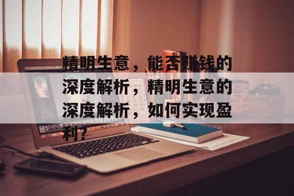 精明生意,能否赚钱的深度解析,精明生意的深度解析,如何实现盈利? 精明生意,能否赚钱的深度解析,精明生意的深度解析,如何实现盈利?