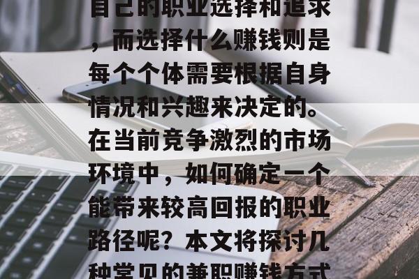 做什么主业最赚钱?这个话题一直是许多人关注的焦点。每个人都有自己的职业选择和追求,而选择什么赚钱则是每个个体需要根据自身情况和兴趣来决定的。在当前竞争激烈的市场环境中,如何确定一个能带来较高回报的职业路径呢?本文将探讨几种常见的兼职赚钱方式,并结合他们的实际表现进行分析。,四种常见兼职赚钱方式及分析 做什么主业最赚钱?这个话题一直是许多人关注的焦点。每个人都有自己的职业选择和追求,而选择什么赚钱则是每个个体需要根据自身情况和兴趣来决定的。在当前竞争激烈的市场环境中,如何确定一个能带来较高回报的职业路径呢?本文将探讨几种常见的兼职赚钱方式,并结合他们的实际表现进行分析。,四种常见兼职赚钱方式及分析