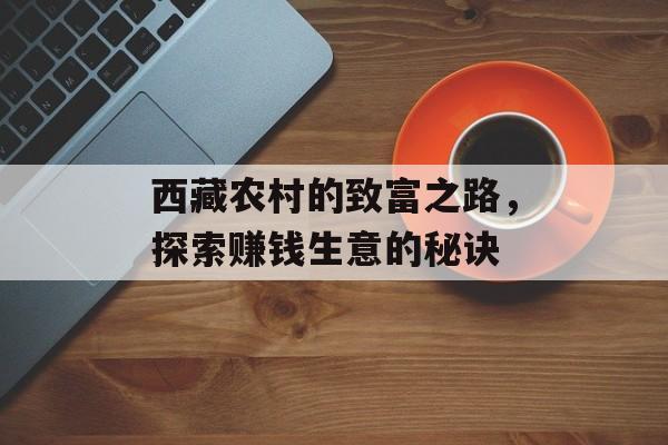 西藏农村的致富之路,探索赚钱生意的秘诀 西藏农村的致富之路,探索赚钱生意的秘诀