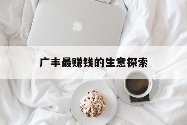 广丰最赚钱的生意探索 广丰最赚钱的生意探索