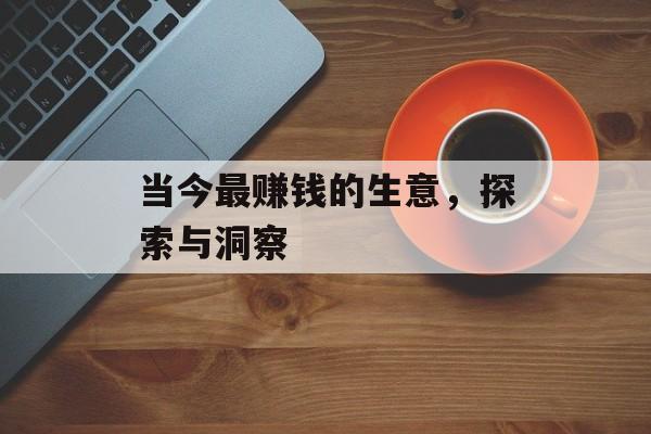 当今最赚钱的生意,探索与洞察 当今最赚钱的生意,探索与洞察