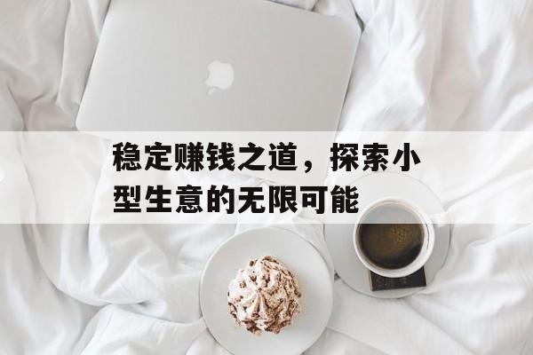 稳定赚钱之道,探索小型生意的无限可能 稳定赚钱之道,探索小型生意的无限可能