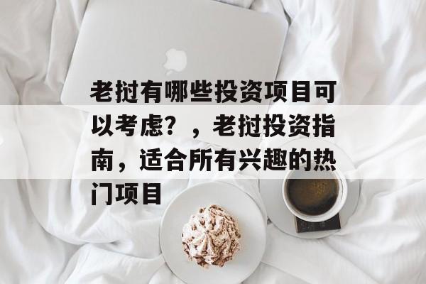 老挝有哪些投资项目可以考虑?,老挝投资指南,适合所有兴趣的热门项目 老挝有哪些投资项目可以考虑?,老挝投资指南,适合所有兴趣的热门项目