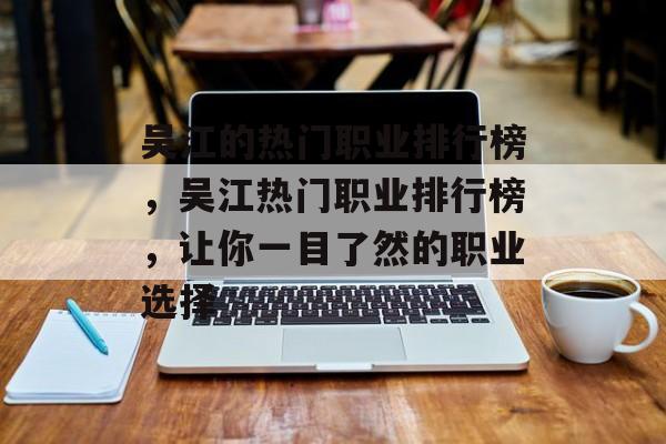 吴江的热门职业排行榜,吴江热门职业排行榜,让你一目了然的职业选择 吴江的热门职业排行榜,吴江热门职业排行榜,让你一目了然的职业选择