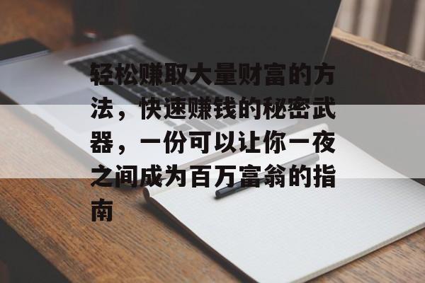 轻松赚取大量财富的方法,快速赚钱的秘密武器,一份可以让你一夜之间成为百万富翁的指南 轻松赚取大量财富的方法,快速赚钱的秘密武器,一份可以让你一夜之间成为百万富翁的指南