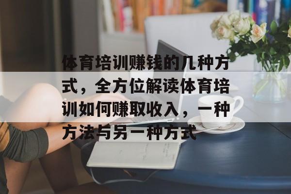 体育培训赚钱的几种方式,全方位解读体育培训如何赚取收入,一种方法与另一种方式 体育培训赚钱的几种方式,全方位解读体育培训如何赚取收入,一种方法与另一种方式