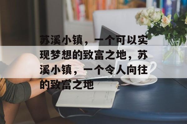 苏溪小镇,一个可以实现梦想的致富之地,苏溪小镇,一个令人向往的致富之地 苏溪小镇,一个可以实现梦想的致富之地,苏溪小镇,一个令人向往的致富之地