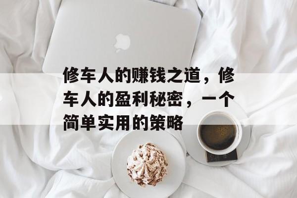 修车人的赚钱之道,修车人的盈利秘密,一个简单实用的策略 修车人的赚钱之道,修车人的盈利秘密,一个简单实用的策略