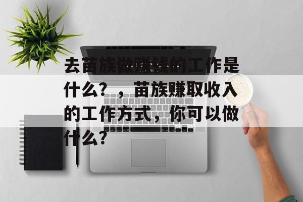 去苗族做赚钱的工作是什么？，苗族赚取收入的工作方式，你可以做什么？