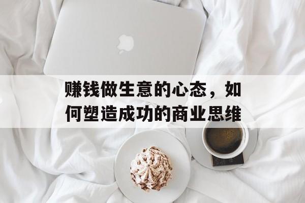 赚钱做生意的心态，如何塑造成功的商业思维
