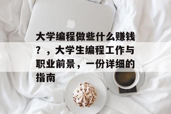 大学编程做些什么赚钱?,大学生编程工作与职业前景,一份详细的指南 大学编程做些什么赚钱?,大学生编程工作与职业前景,一份详细的指南