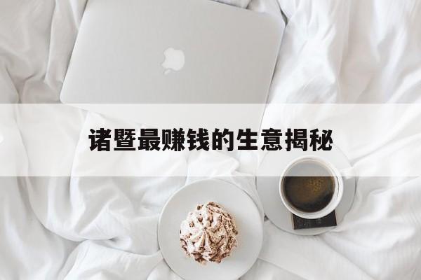 诸暨最赚钱的生意揭秘 诸暨最赚钱的生意揭秘