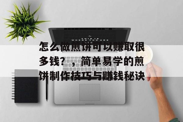 怎么做煎饼可以赚取很多钱?,简单易学的煎饼制作技巧与赚钱秘诀 怎么做煎饼可以赚取很多钱?,简单易学的煎饼制作技巧与赚钱秘诀