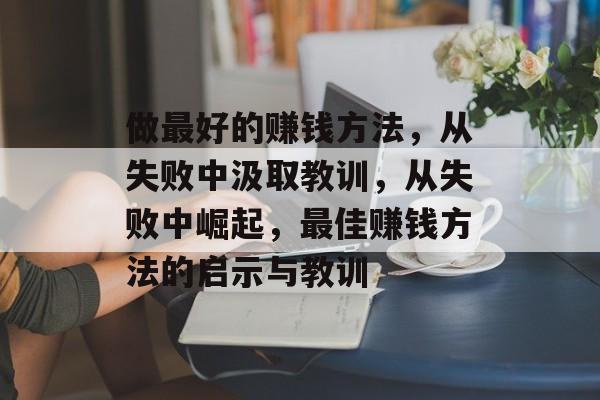 做最好的赚钱方法,从失败中汲取教训,从失败中崛起,最佳赚钱方法的启示与教训 做最好的赚钱方法,从失败中汲取教训,从失败中崛起,最佳赚钱方法的启示与教训