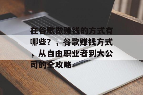 在谷歌做赚钱的方式有哪些?,谷歌赚钱方式,从自由职业者到大公司的全攻略 在谷歌做赚钱的方式有哪些?,谷歌赚钱方式,从自由职业者到大公司的全攻略